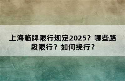 上海临牌限行规定2025？哪些路段限行？如何绕行？