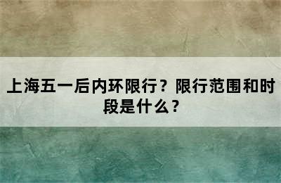 上海五一后内环限行？限行范围和时段是什么？