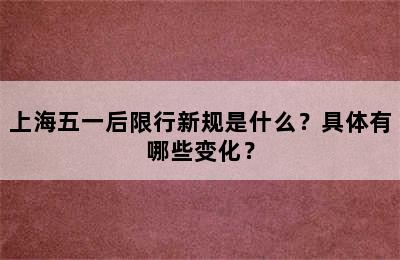 上海五一后限行新规是什么？具体有哪些变化？