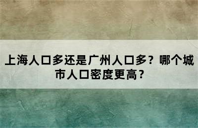 上海人口多还是广州人口多？哪个城市人口密度更高？