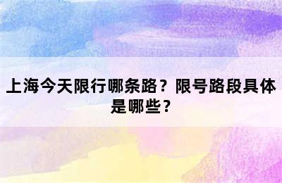 上海今天限行哪条路？限号路段具体是哪些？