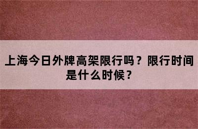 上海今日外牌高架限行吗？限行时间是什么时候？