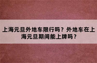上海元旦外地车限行吗？外地车在上海元旦期间能上牌吗？
