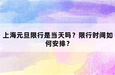 上海元旦限行是当天吗？限行时间如何安排？