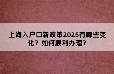上海入户口新政策2025有哪些变化？如何顺利办理？