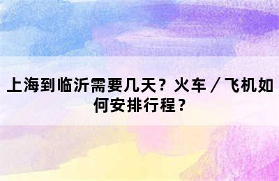 上海到临沂需要几天？火车／飞机如何安排行程？