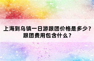 上海到乌镇一日游跟团价格是多少？跟团费用包含什么？