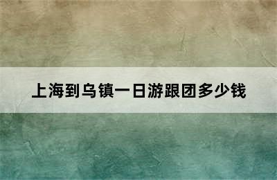 上海到乌镇一日游跟团多少钱