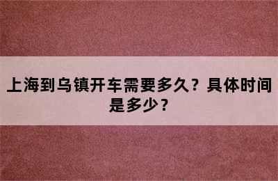 上海到乌镇开车需要多久？具体时间是多少？