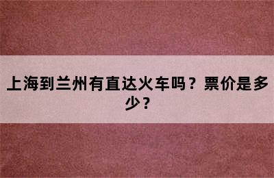 上海到兰州有直达火车吗？票价是多少？