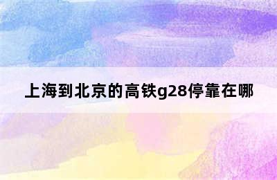 上海到北京的高铁g28停靠在哪