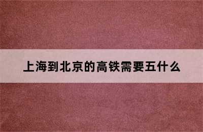 上海到北京的高铁需要五什么