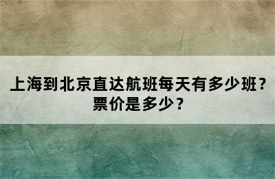 上海到北京直达航班每天有多少班？票价是多少？