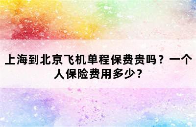 上海到北京飞机单程保费贵吗？一个人保险费用多少？