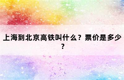 上海到北京高铁叫什么？票价是多少？