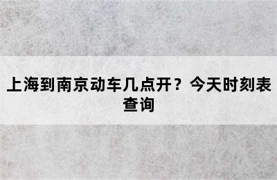 上海到南京动车几点开？今天时刻表查询