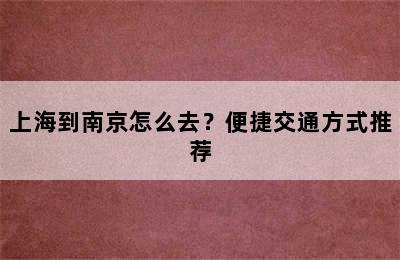 上海到南京怎么去？便捷交通方式推荐