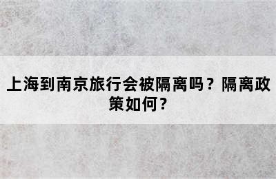 上海到南京旅行会被隔离吗？隔离政策如何？