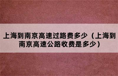 上海到南京高速过路费多少（上海到南京高速公路收费是多少）