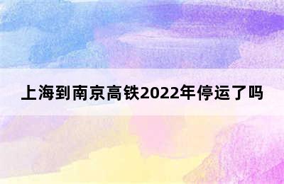 上海到南京高铁2022年停运了吗