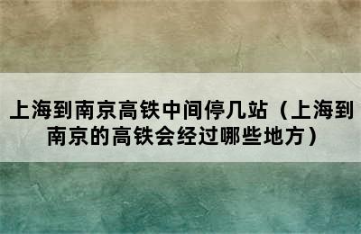 上海到南京高铁中间停几站（上海到南京的高铁会经过哪些地方）