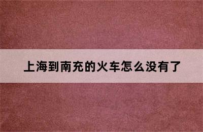 上海到南充的火车怎么没有了