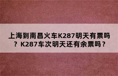 上海到南昌火车K287明天有票吗？K287车次明天还有余票吗？