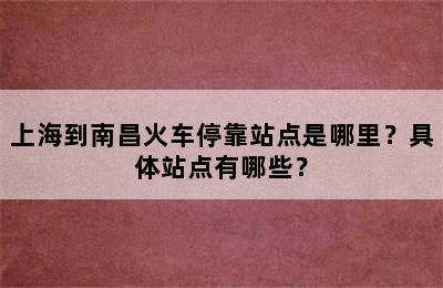 上海到南昌火车停靠站点是哪里？具体站点有哪些？