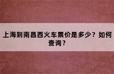上海到南昌西火车票价是多少？如何查询？