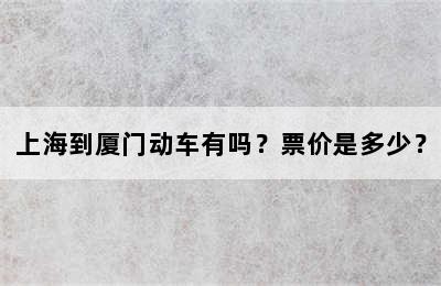 上海到厦门动车有吗？票价是多少？