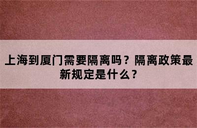 上海到厦门需要隔离吗？隔离政策最新规定是什么？