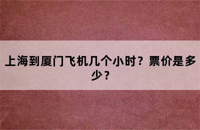上海到厦门飞机几个小时？票价是多少？