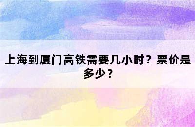 上海到厦门高铁需要几小时？票价是多少？