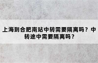 上海到合肥南站中转需要隔离吗？中转途中需要隔离吗？