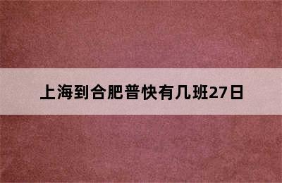 上海到合肥普快有几班27日