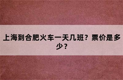 上海到合肥火车一天几班？票价是多少？