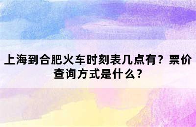 上海到合肥火车时刻表几点有？票价查询方式是什么？