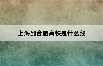 上海到合肥高铁是什么线