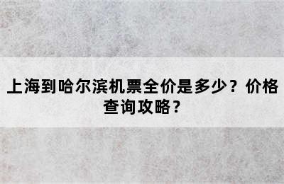 上海到哈尔滨机票全价是多少？价格查询攻略？