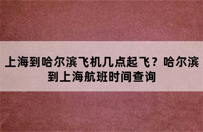 上海到哈尔滨飞机几点起飞？哈尔滨到上海航班时间查询