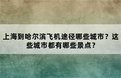 上海到哈尔滨飞机途径哪些城市？这些城市都有哪些景点？