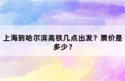 上海到哈尔滨高铁几点出发？票价是多少？
