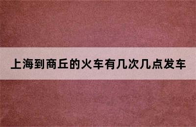 上海到商丘的火车有几次几点发车