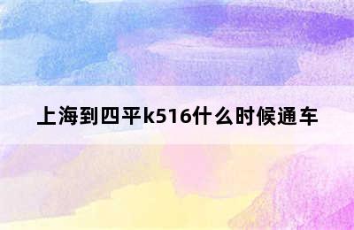 上海到四平k516什么时候通车