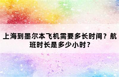 上海到墨尔本飞机需要多长时间？航班时长是多少小时？