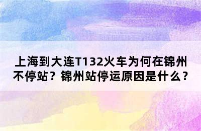 上海到大连T132火车为何在锦州不停站？锦州站停运原因是什么？