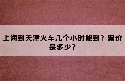 上海到天津火车几个小时能到？票价是多少？