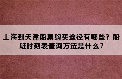 上海到天津船票购买途径有哪些？船班时刻表查询方法是什么？