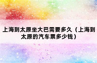 上海到太原坐大巴需要多久（上海到太原的汽车票多少钱）