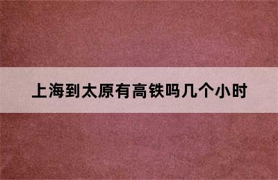 上海到太原有高铁吗几个小时